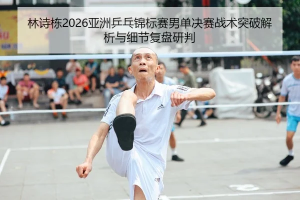 lin-shi-dong-ya-zhou-ping-pang-jin-biao-sai-nan-dan-jue-sai-zhan-shu-tu-po-jie-xi-yu-xi-jie-fu-pan-yan-pan-1-930.jpg